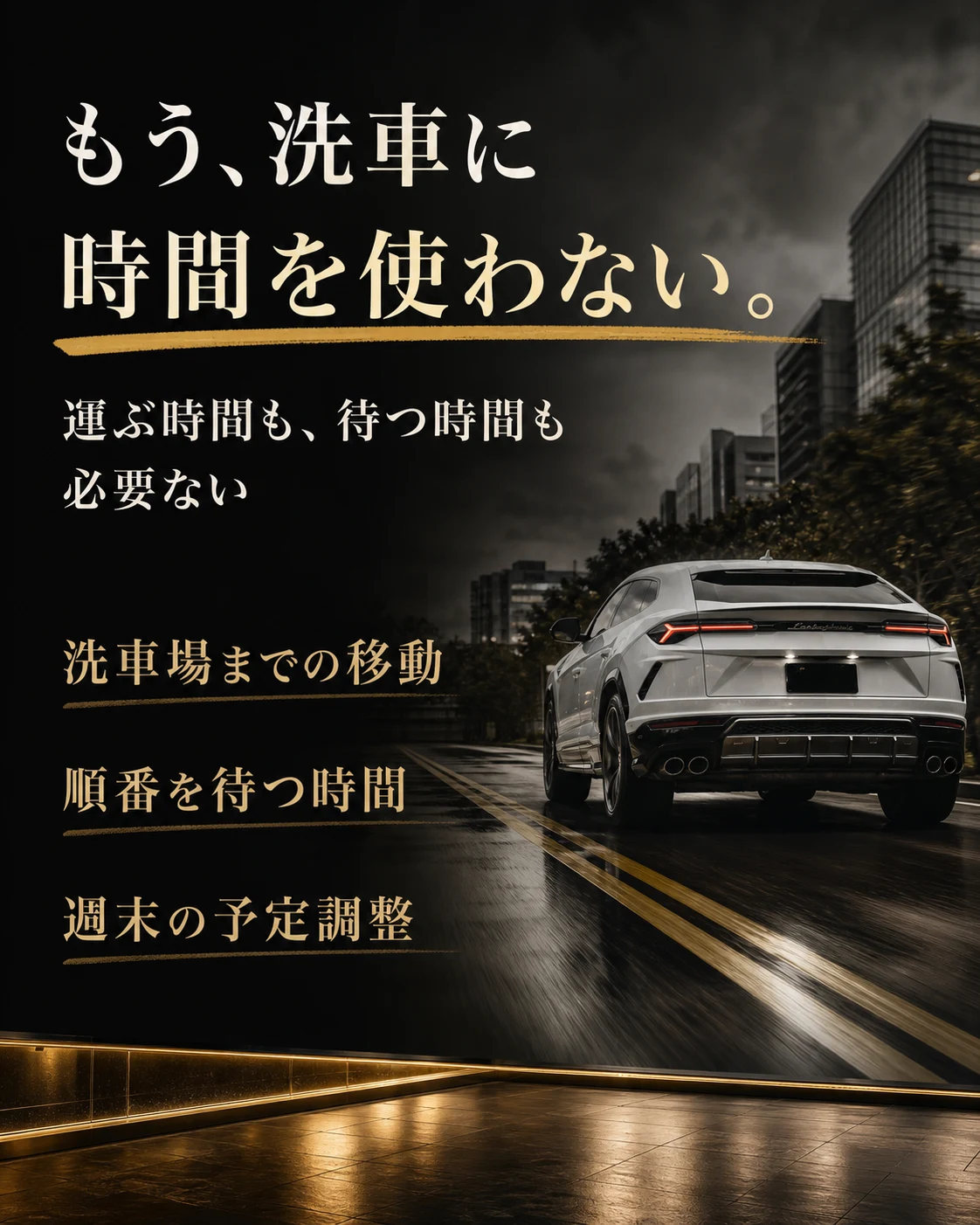 もう、洗車に 時間を使わない。 | 運ぶ時間も、待つ時間も 必要ない | 洗車場までの移動 / 順番を待つ時間 / 週末の予定調整