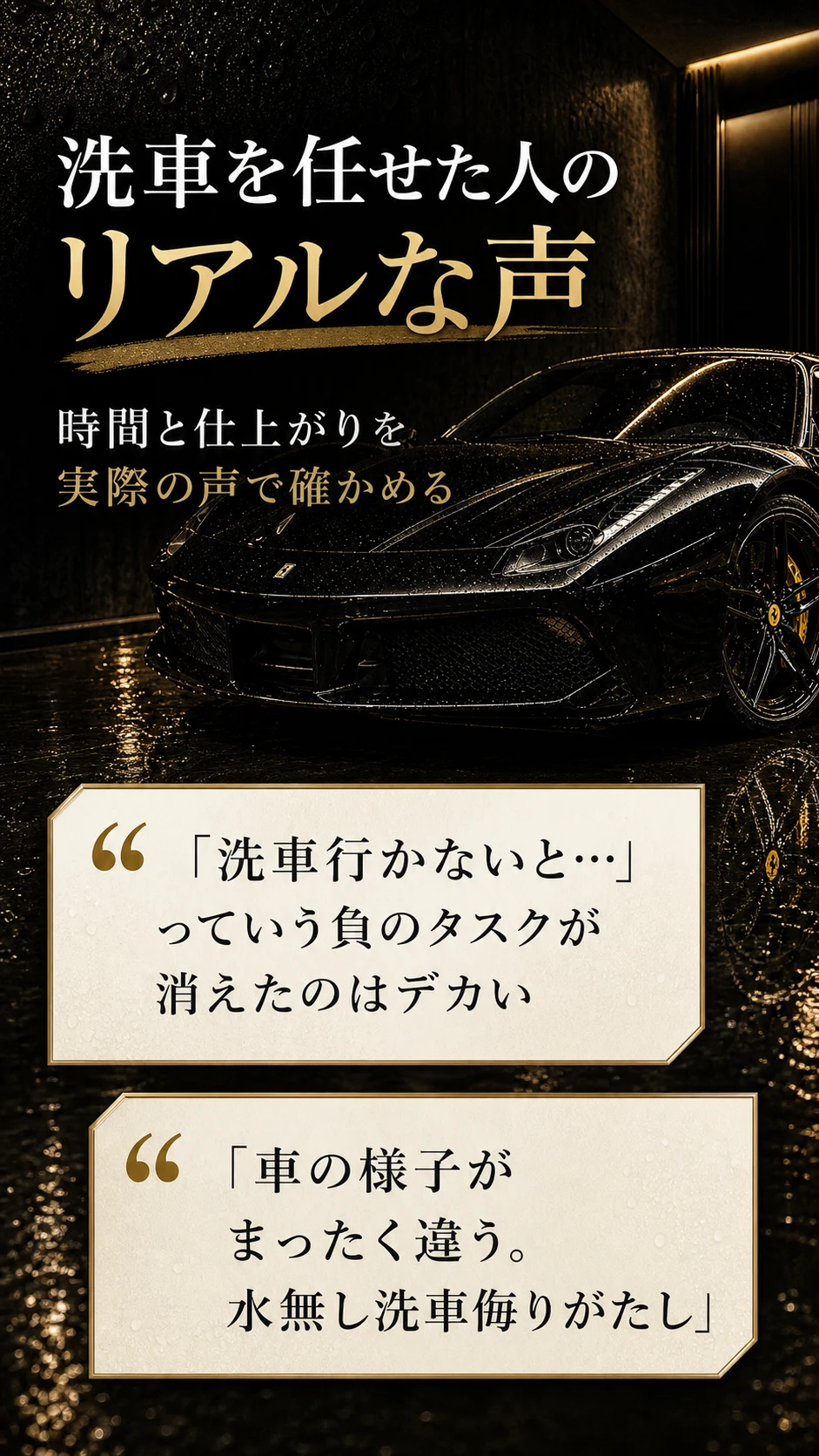 洗車を任せた人の リアルな声 | 時間と仕上がりを 実際の声で確かめる | 「洗車行かないと…」っていう負のタスクが消えたのはデカい / 「車の様子がまったく違う。水無し洗車侮りがたし」